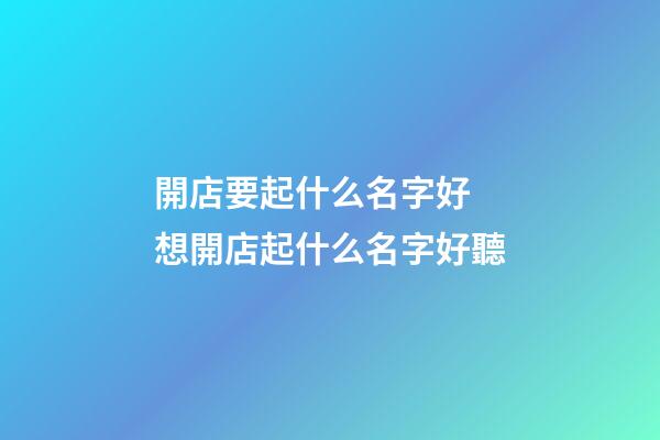 開店要起什么名字好 想開店起什么名字好聽-第1張-店鋪起名-玄機派